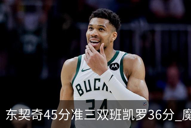 东契奇45分准三双班凯罗36分 魔术憾负独行侠