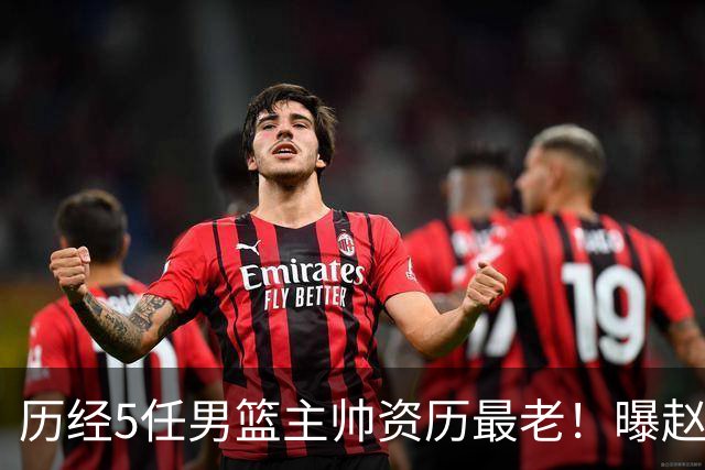 历经5任男篮主帅资历最老！曝赵继伟担任最新窗口期国家队队长
