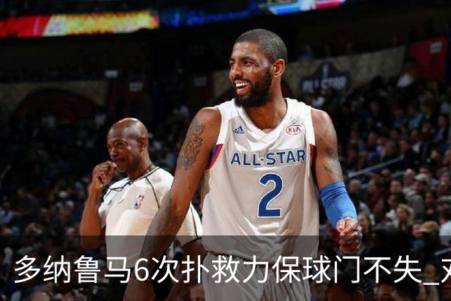 多纳鲁马6次扑救力保球门不失 对方主帅：他是关键