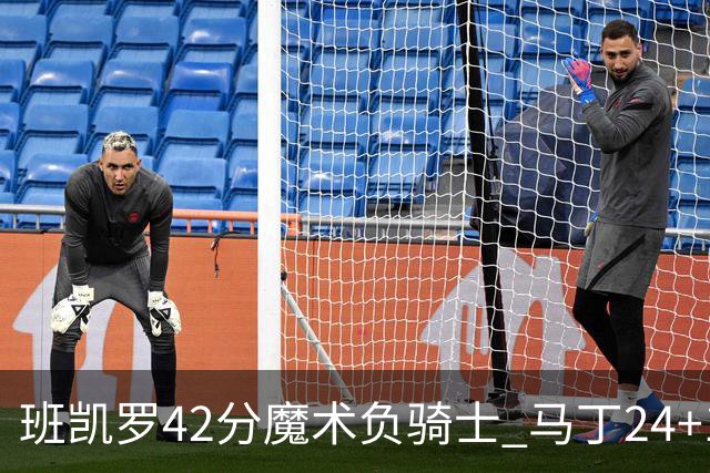 班凯罗42分魔术负骑士 马丁24+12热火力克猛龙