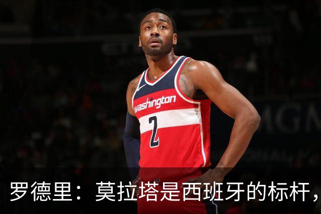 罗德里：莫拉塔是西班牙的标杆，作为队长我常向他和卡瓦哈尔请教