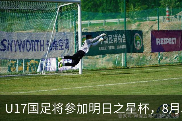 U17国足将参加明日之星杯，8月3日首战阿森纳末轮对阵勒沃库森